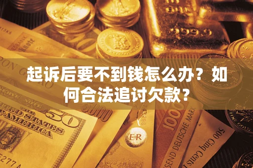 北京起诉后要不到钱怎么办？如何合法追讨欠款？