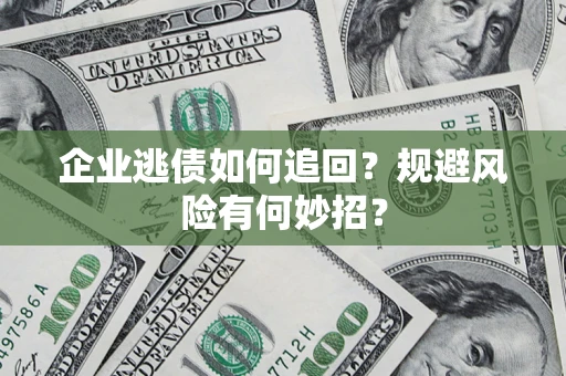 北京企业逃债如何追回？规避风险有何妙招？