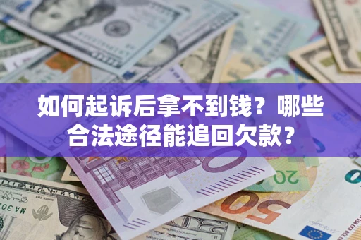 北京如何起诉后拿不到钱？哪些合法途径能追回欠款？