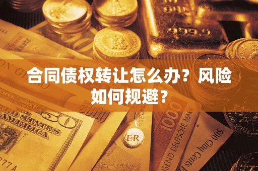 北京合同债权转让怎么办？风险如何规避？