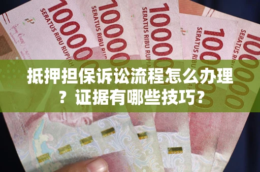 北京抵押担保诉讼流程怎么办理？证据有哪些技巧？