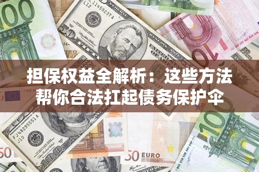 北京担保权益全解析：这些方法帮你合法扛起债务保护伞