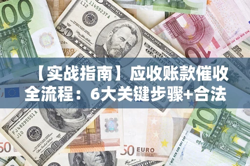北京【实战指南】应收账款催收全流程：6大关键步骤+合法回款技巧