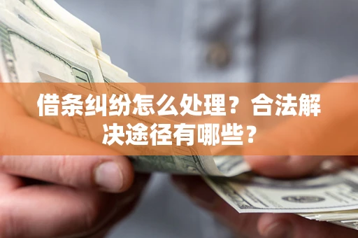 北京借条纠纷怎么处理？合法解决途径有哪些？