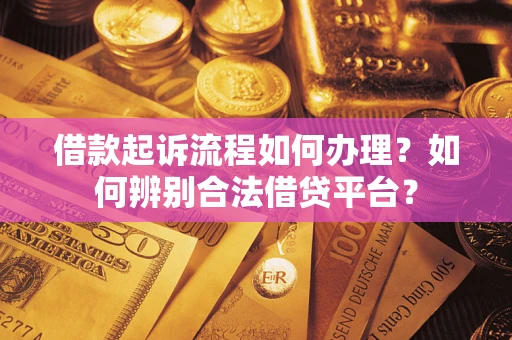 北京借款起诉流程如何办理？如何辨别合法借贷平台？