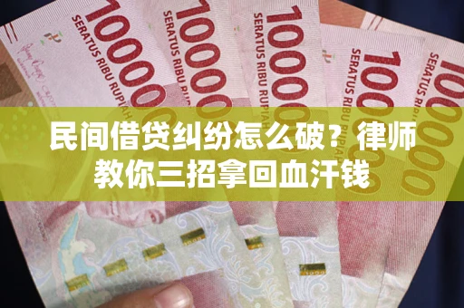 北京民间借贷纠纷怎么破？律师教你三招拿回血汗钱