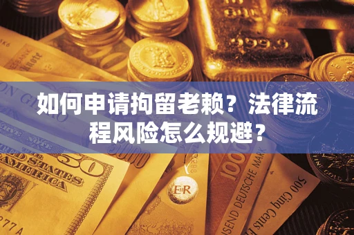 北京如何申请拘留老赖？法律流程风险怎么规避？