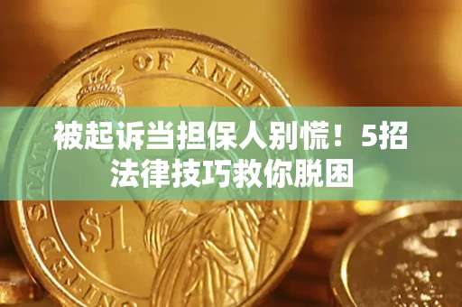 北京被起诉当担保人别慌！5招法律技巧救你脱困