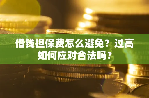 北京借钱担保费怎么避免？过高如何应对合法吗？