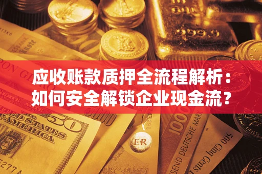 北京应收账款质押全流程解析：如何安全解锁企业现金流？
