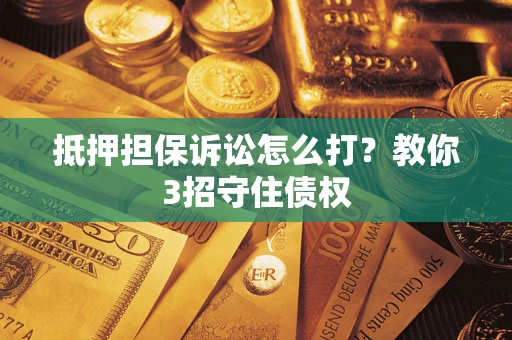 北京抵押担保诉讼怎么打？教你3招守住债权