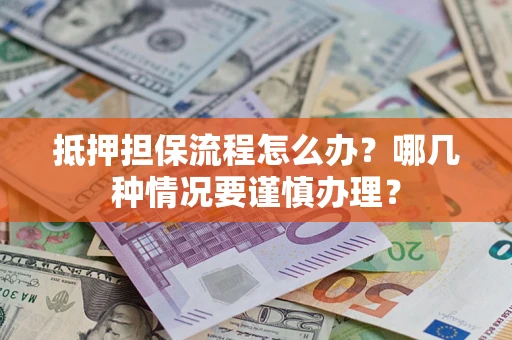 北京抵押担保流程怎么办？哪几种情况要谨慎办理？