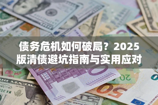 北京债务危机如何破局？2025版清债避坑指南与实用应对策略