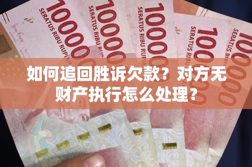 北京如何追回胜诉欠款？对方无财产执行怎么处理？