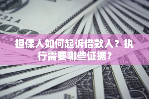 北京担保人如何起诉借款人？执行需要哪些证据？