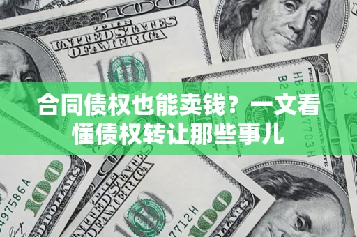 北京合同债权也能卖钱？一文看懂债权转让那些事儿