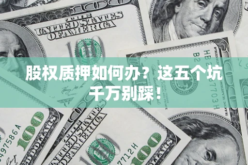 北京股权质押如何办？这五个坑千万别踩！