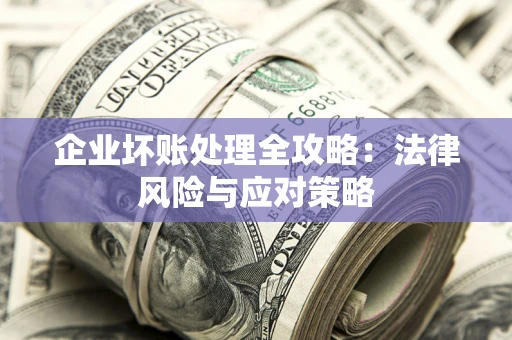 北京企业坏账处理全攻略：法律风险与应对策略