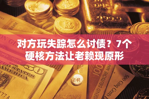 北京对方玩失踪怎么讨债？7个硬核方法让老赖现原形