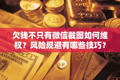 北京欠钱不只有微信截图如何维权？风险规避有哪些技巧？