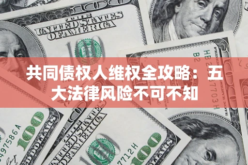 北京共同债权人维权全攻略：五大法律风险不可不知