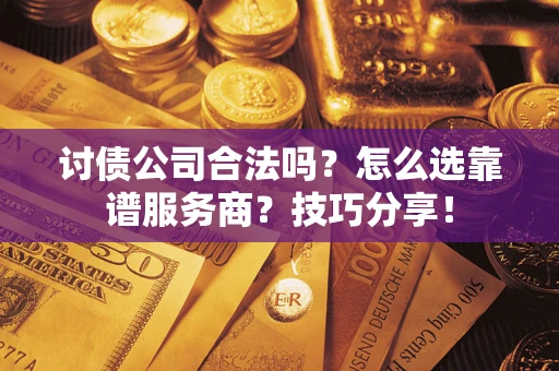 北京讨债公司合法吗？怎么选靠谱服务商？技巧分享！