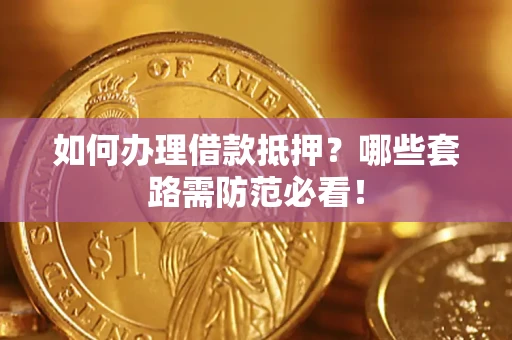 北京如何办理借款抵押？哪些套路需防范必看！