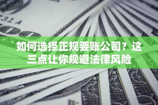 北京如何选择正规要账公司？这三点让你规避法律风险