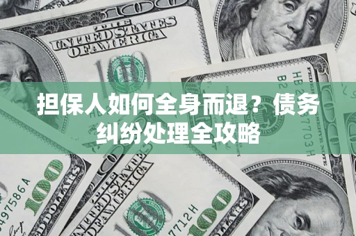 北京担保人如何全身而退？债务纠纷处理全攻略