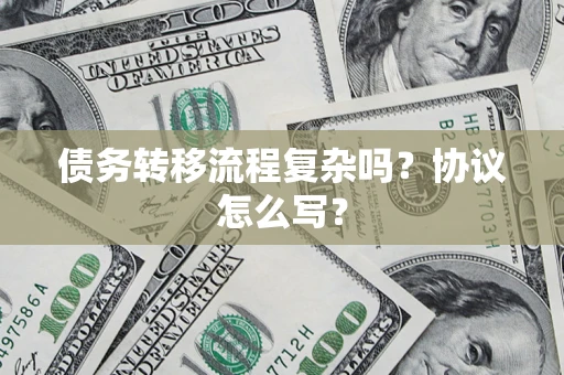 北京债务转移流程复杂吗？协议怎么写？