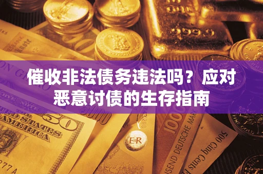 北京催收非法债务违法吗？应对恶意讨债的生存指南