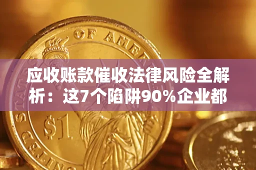 北京应收账款催收法律风险全解析：这7个陷阱90%企业都踩过（含合规应对指南）