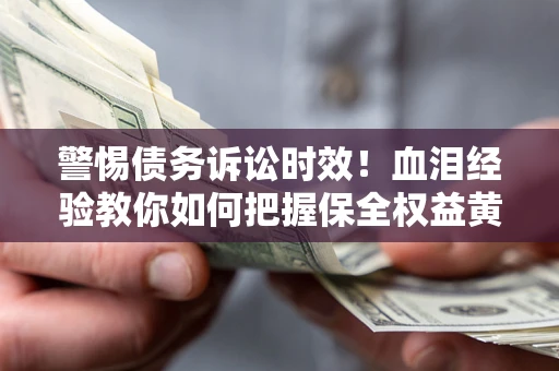 北京警惕债务诉讼时效！血泪经验教你如何把握保全权益黄金期