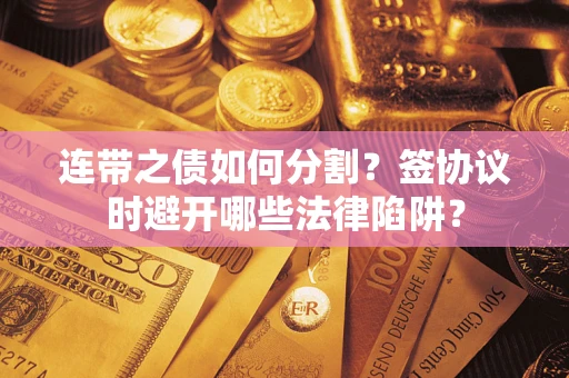 北京连带之债如何分割？签协议时避开哪些法律陷阱？