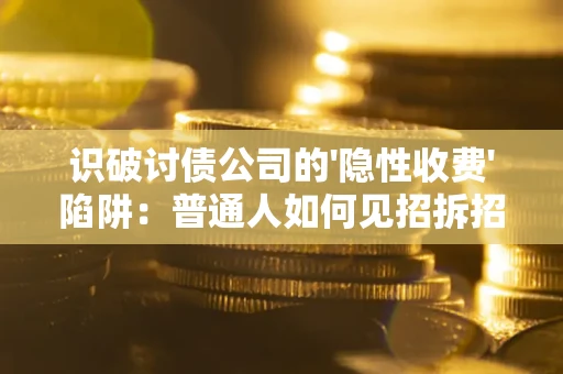 北京识破讨债公司的'隐性收费'陷阱：普通人如何见招拆招？