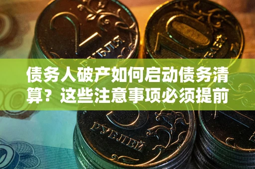 北京债务人破产如何启动债务清算？这些注意事项必须提前知道