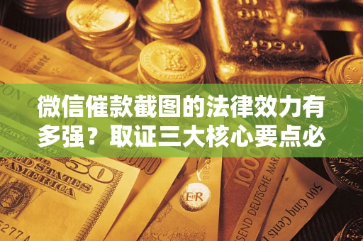 北京微信催款截图的法律效力有多强？取证三大核心要点必须知道！