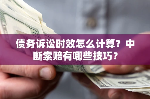 北京债务诉讼时效怎么计算？中断索赔有哪些技巧？