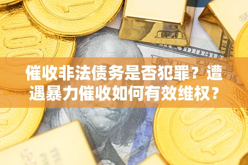北京催收非法债务是否犯罪?遭遇暴力催收如何有效维权? 北京催收非法债务是否犯罪?遭遇暴力催收如何有效维权?
