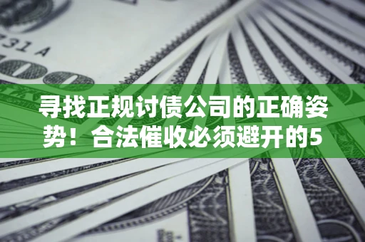 北京寻找正规讨债公司的正确姿势！合法催收必须避开的5大雷区
