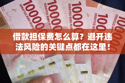 北京借款担保费怎么算？避开违法风险的关键点都在这里！