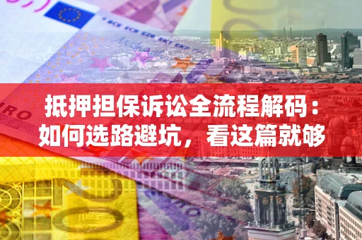 北京抵押担保诉讼全流程解码：如何选路避坑，看这篇就够了