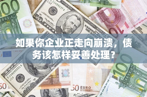 北京如果你企业正走向崩溃，债务该怎样妥善处理？