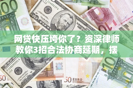 北京网贷快压垮你了？资深律师教你3招合法协商延期，摆脱暴力催收！