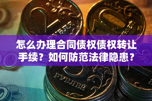 北京怎么办理合同债权债权转让手续？如何防范法律隐患？
