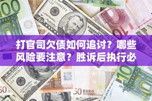 北京打官司欠债如何追讨？哪些风险要注意？胜诉后执行必看！