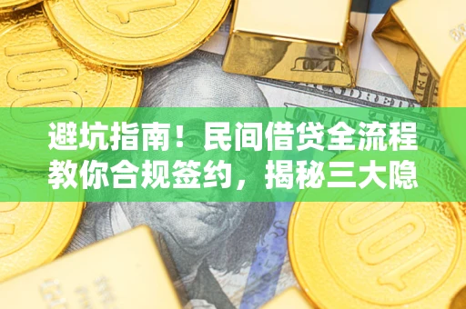 北京避坑指南！民间借贷全流程教你合规签约，揭秘三大隐形陷阱