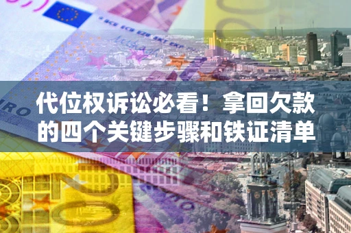 北京代位权诉讼必看!拿回欠款的四个关键步骤和铁证清单 北京代位权诉讼必看!拿回欠款的四个关键步骤和铁证清单