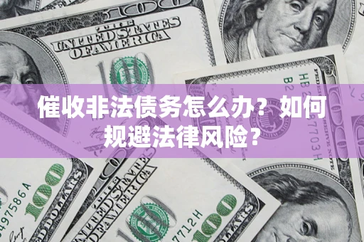 北京催收非法债务怎么办？如何规避法律风险？