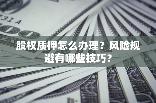 北京股权质押怎么办理？风险规避有哪些技巧？
